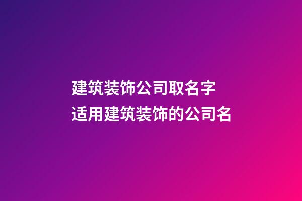 建筑装饰公司取名字 适用建筑装饰的公司名-第1张-公司起名-玄机派
